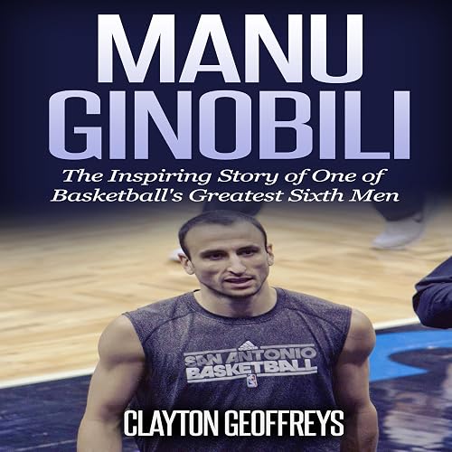 Manu Ginobili: The Inspiring Story of One of Basketball's Greatest Sixth Men