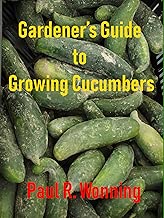Gardener’s Guide to Growing Cucumbers: The Growing Cucumbers in the Vegetable Garden Book (Gardener's Guide to Growing Your Vegetable Garden 6)