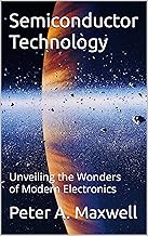 Semiconductor Technology: Unveiling the Wonders of Modern Electronics (Technology 101 Book 2)