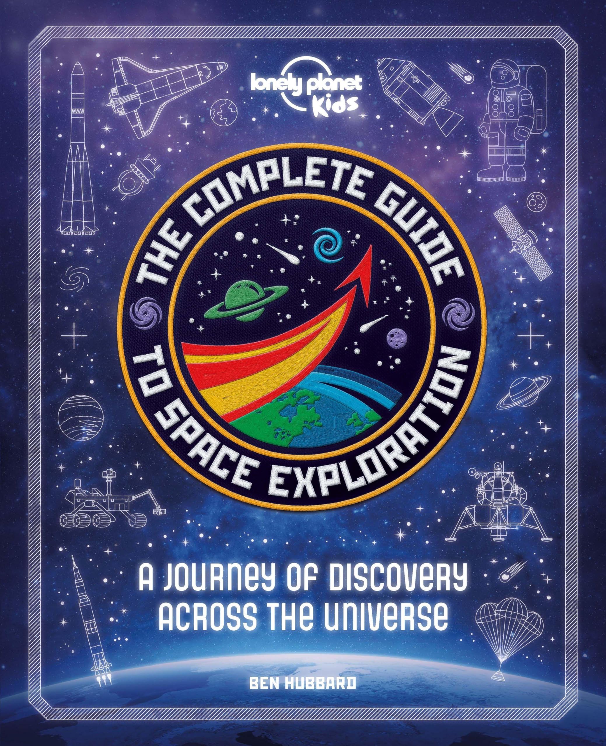 The Lonely Planet Kids The Complete Guide to Space Exploration: Journey Across the Universe | From the First Satellites to the Moon Landings | Amazing Photos & Infographics