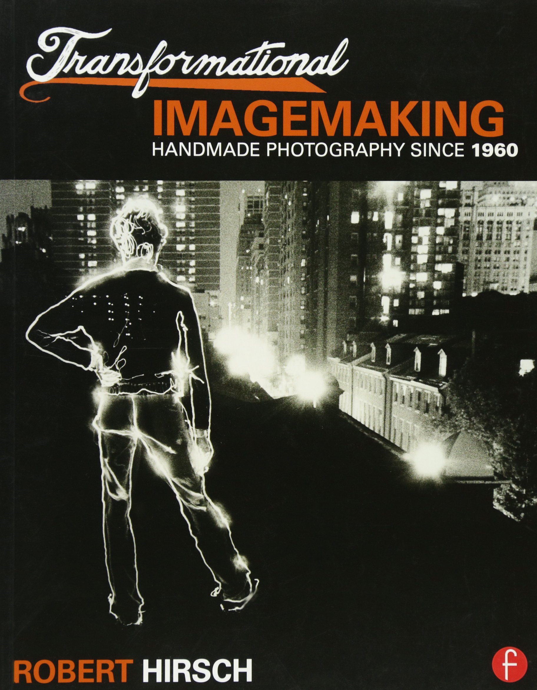 Transformational Imagemaking: Handmade Photography Since 1960: Handmade Photography Since 1960 1st Edition