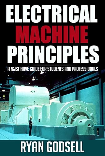 Electrical Machine Principles: A Must Have Guide for Students and Professionals (Electrical Engineering Book 1)