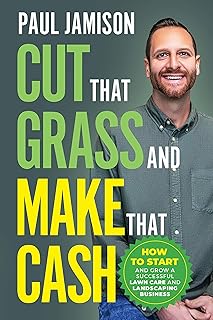 Cut That Grass and Make That Cash: How to Start and Grow a Successful Lawn Care and Landscaping Business