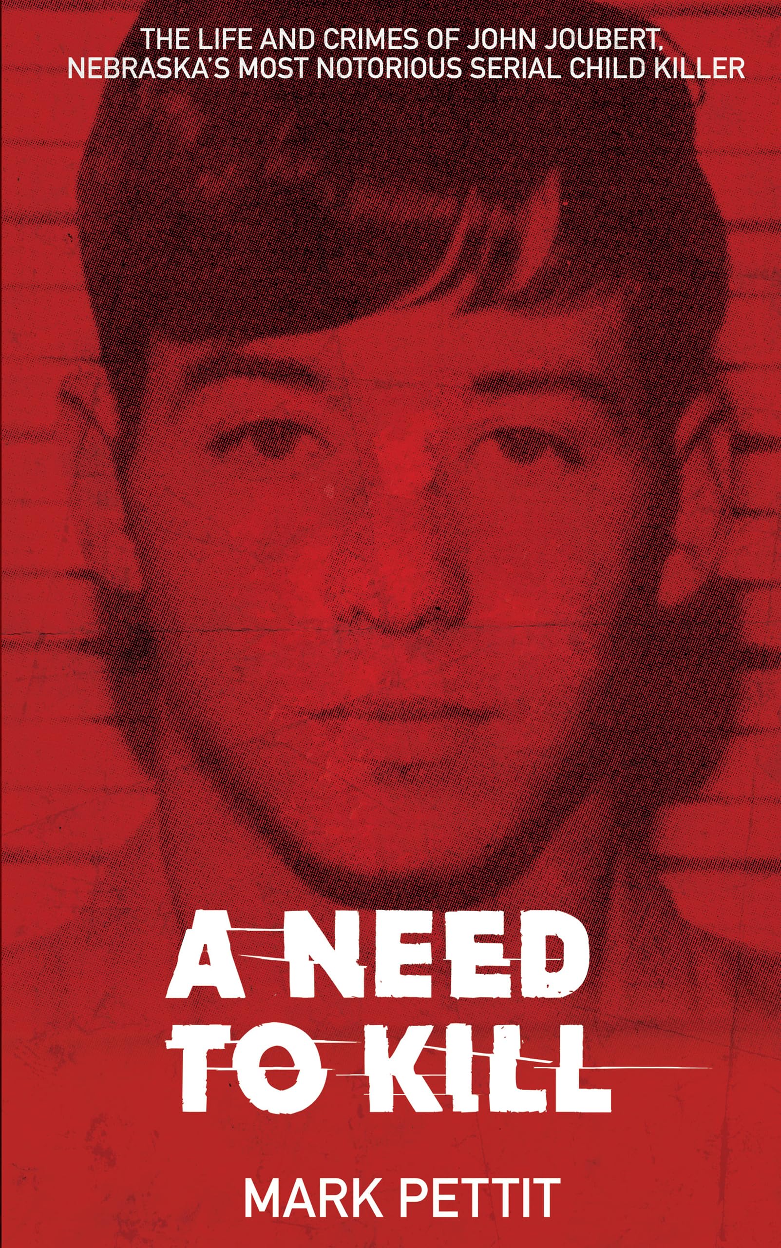 A Need to Kill: The Life and Crimes of John Joubert, Nebraska's Most Notorious Serial Child Killer