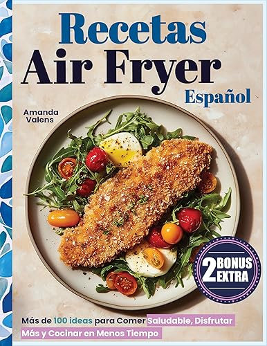 Recetas Air Fryer Español Más de 100 Ideas para Comer Saludable, Disfrutar Más y Cocinar en Menos Tiempo (Spanish Edition)