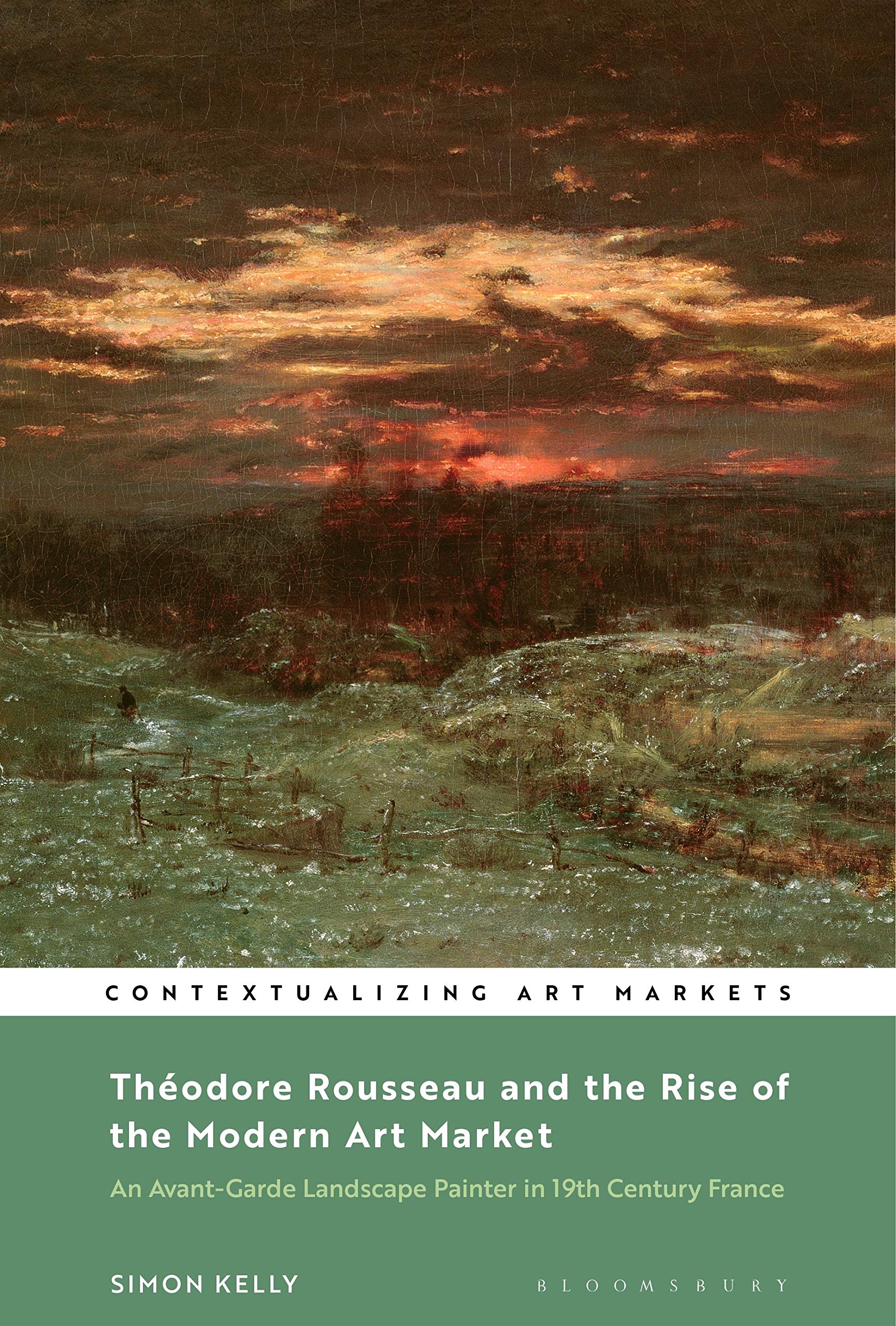 Théodore Rousseau and the Rise of the Modern Art Market: An Avant-Garde Landscape Painter in Nineteenth-Century France (Contextualizing Art Markets)