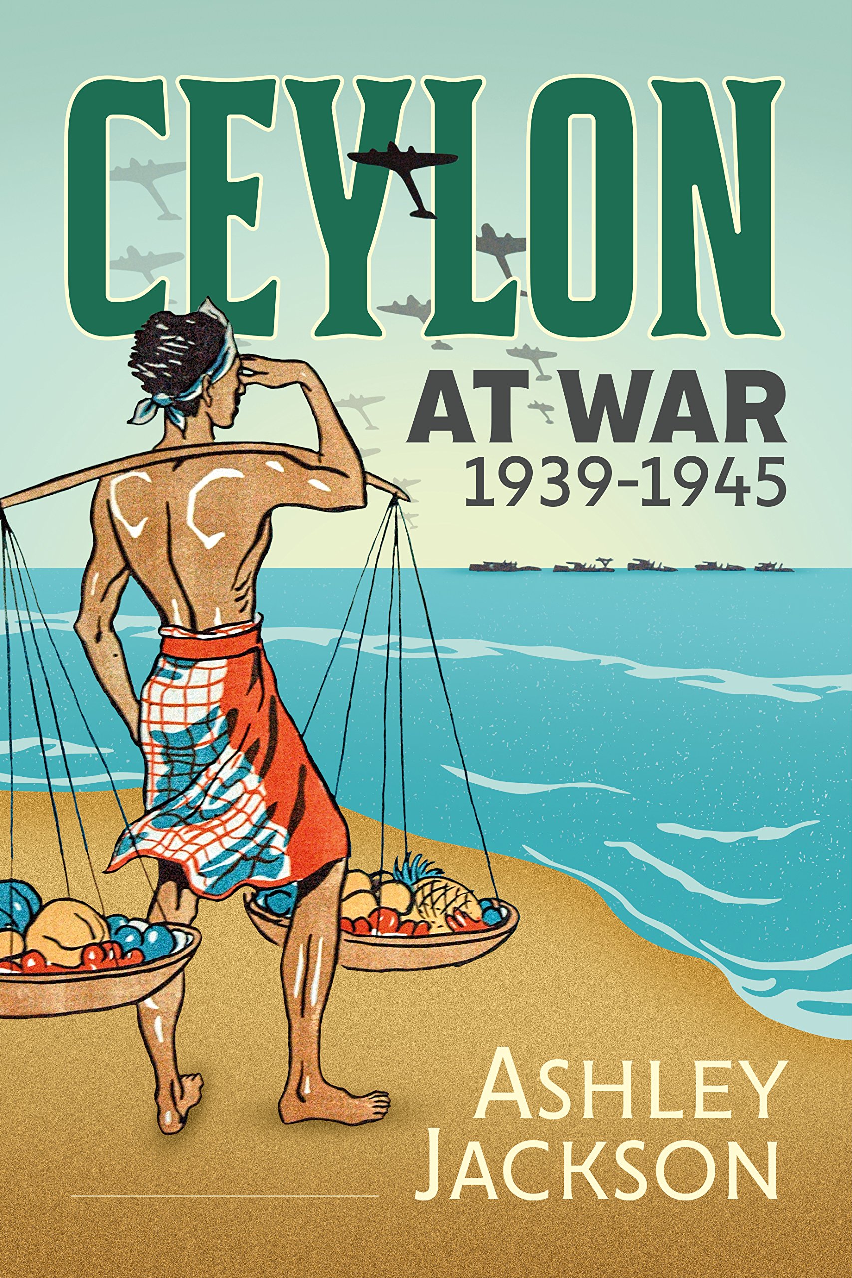 Ceylon at War, 1939-1945 (War and Military Culture in South Asia). Jackson**
