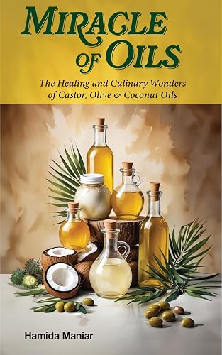 Miracle of Oils: The Healing and Culinary Wonders of Castor, Olive &amp; Coconut Oils