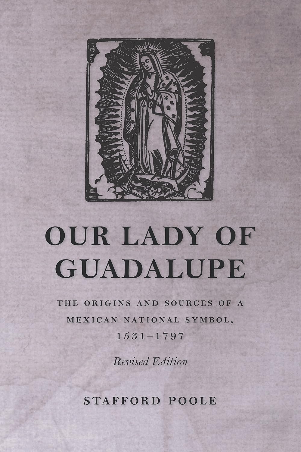 Our Lady of Guadalupe: The Origins and Sources of a Mexican National Symbol, 1531–1797