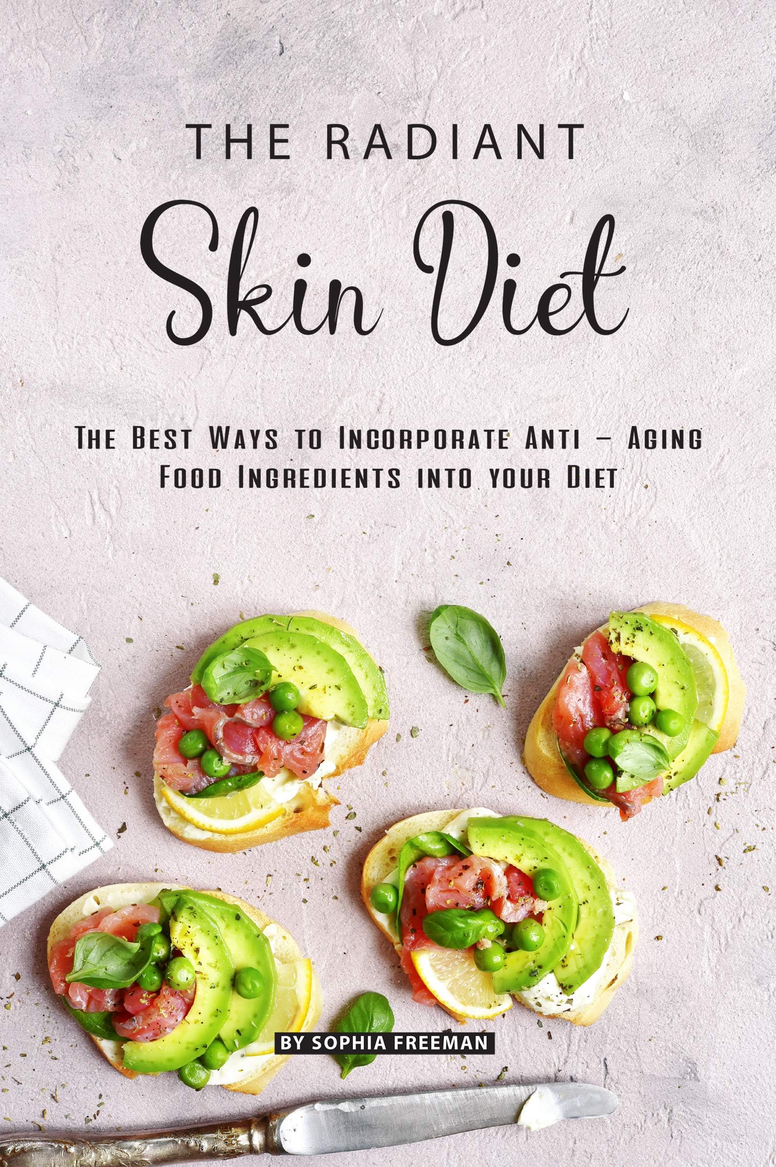 The Radiant Skin Diet: The Best Ways to Incorporate Anti - Aging Food Ingredients into your Diet
