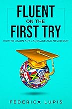 Fluent On The First Try: How To Learn Any Language And Never Quit (How to Learn a Language Fast Book 1)