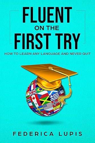 Fluent On The First Try: How To Learn Any Language And Never Quit (How to Learn a Language Fast Book 1)