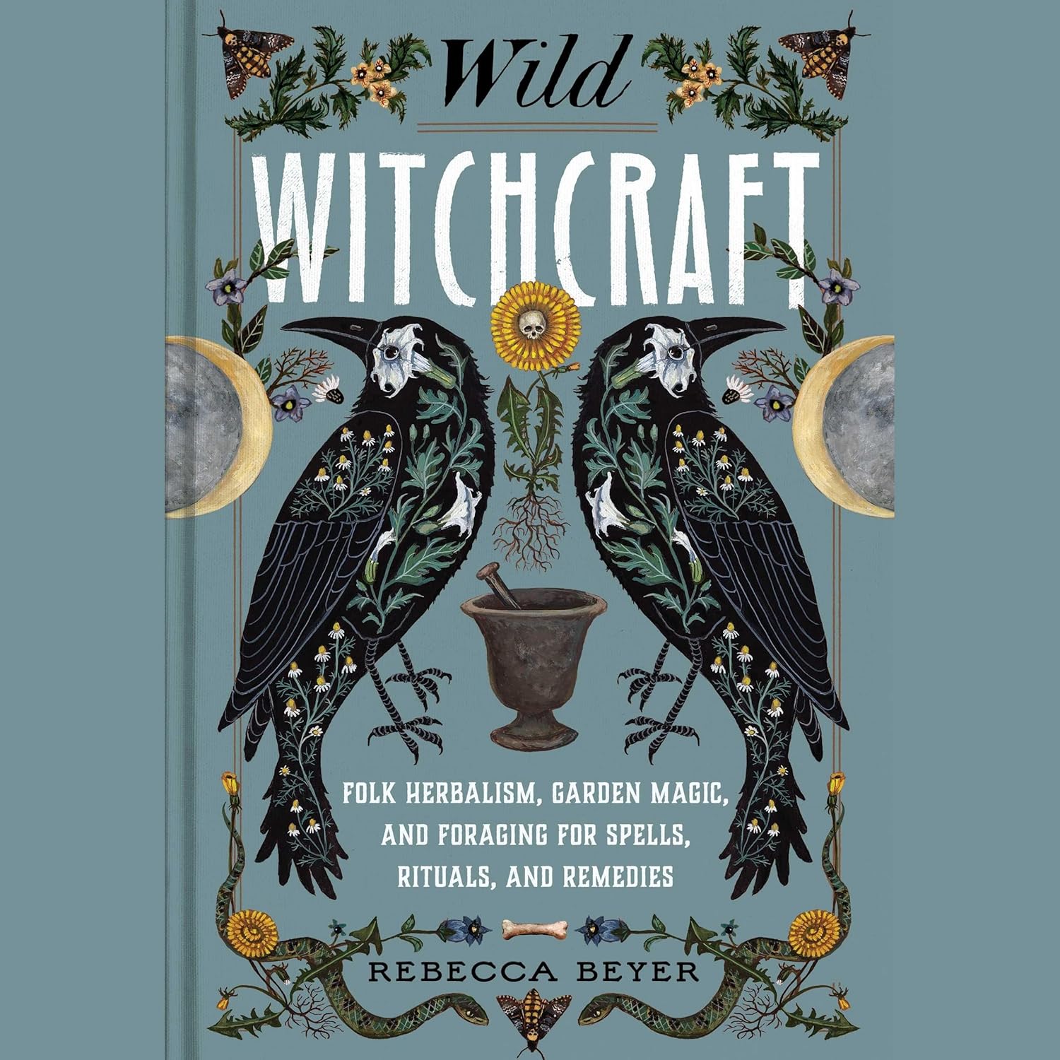 Wild Witchcraft: Folk Herbalism, Garden Magic, and Foraging for Spells ...