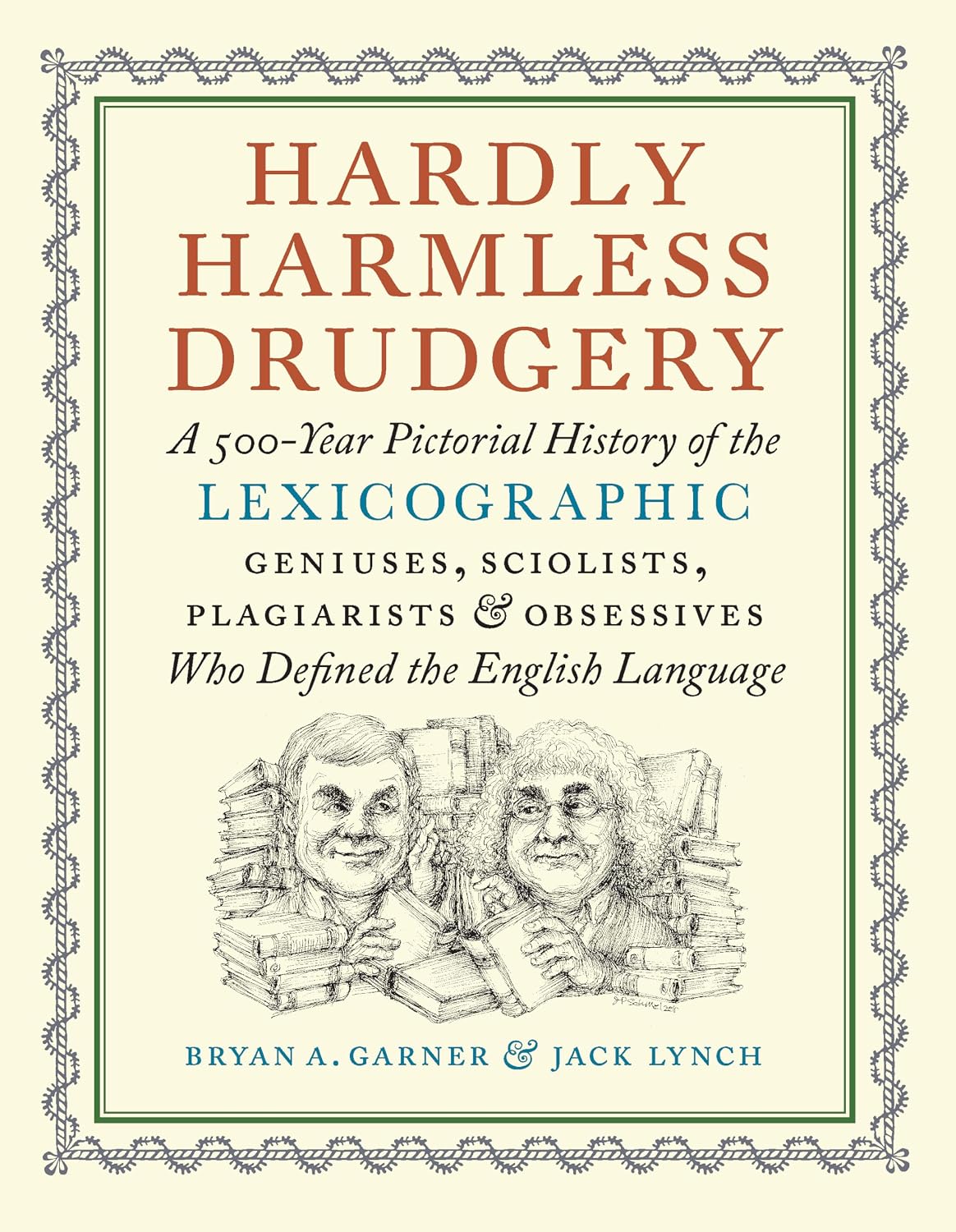 Hardly Harmless Drudgery: A 500-Year Pictorial History of the Lexicographic Geniuses, Sciolists, Plagiarists, and Obsessives Who Defined the English Language