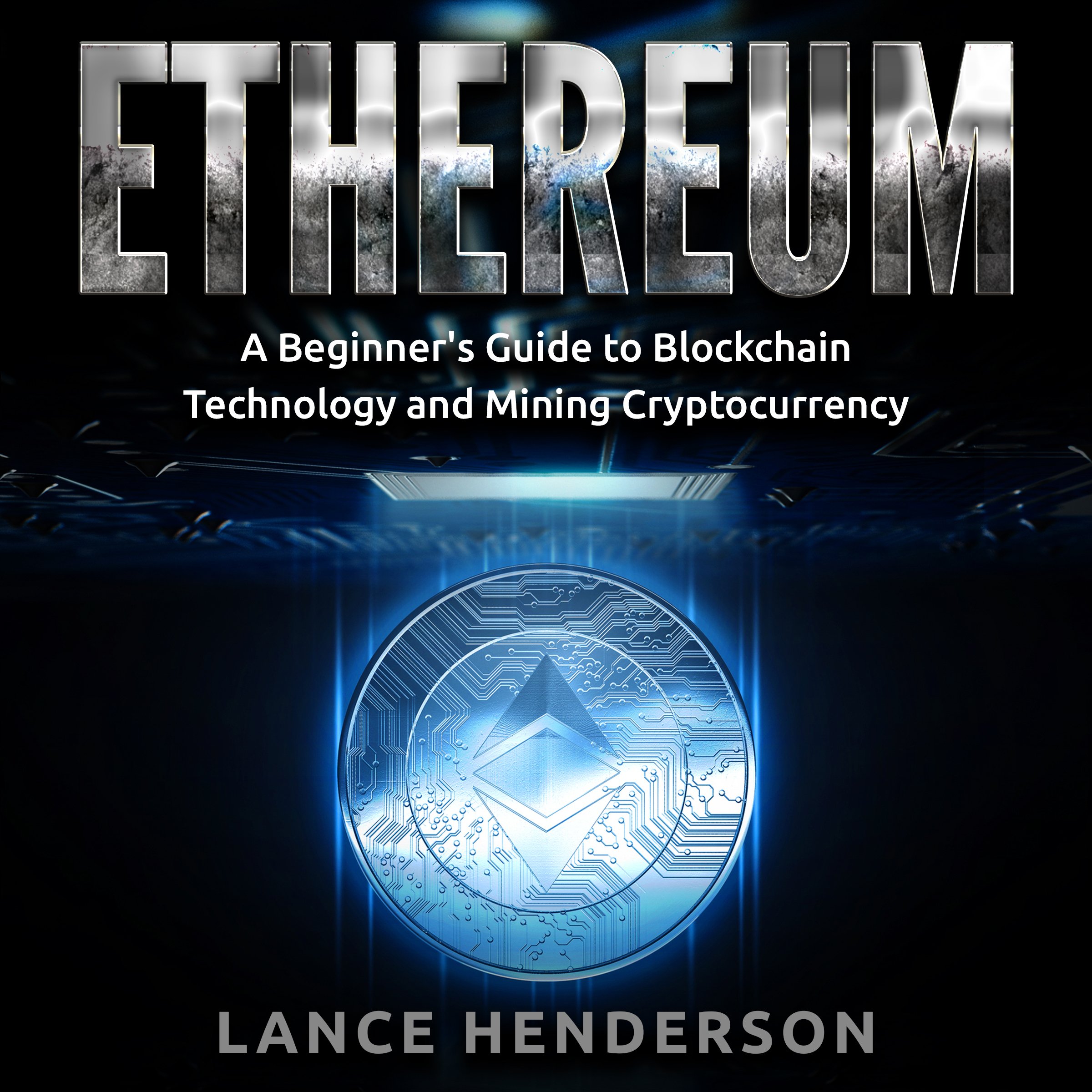 Ethereum: A Beginner's Guide to Blockchain Technology and Mining Cryptocurrency