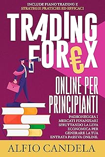 Trading Forex Online Per Principianti: Padroneggia i mercati finanziari sfruttando la leva economica per generare la tua entrata passiva online. Include piano trading e strategie pratiche ed efficaci