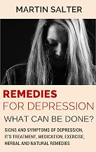 Remedies For Depression - What Can Be Done?: Signs And Symptoms Of Depression, It's Treatment, Medication, Exercise, Herbal And Natural Remedies.