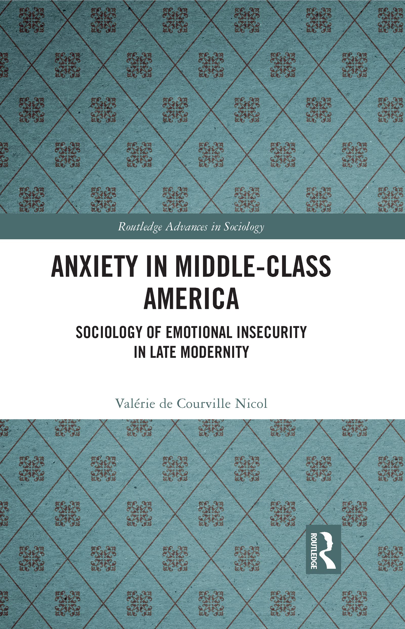 Anxiety in Middle-Class America: Sociology of Emotional Insecurity in Late Modernity (Routledge Advances in Sociology)