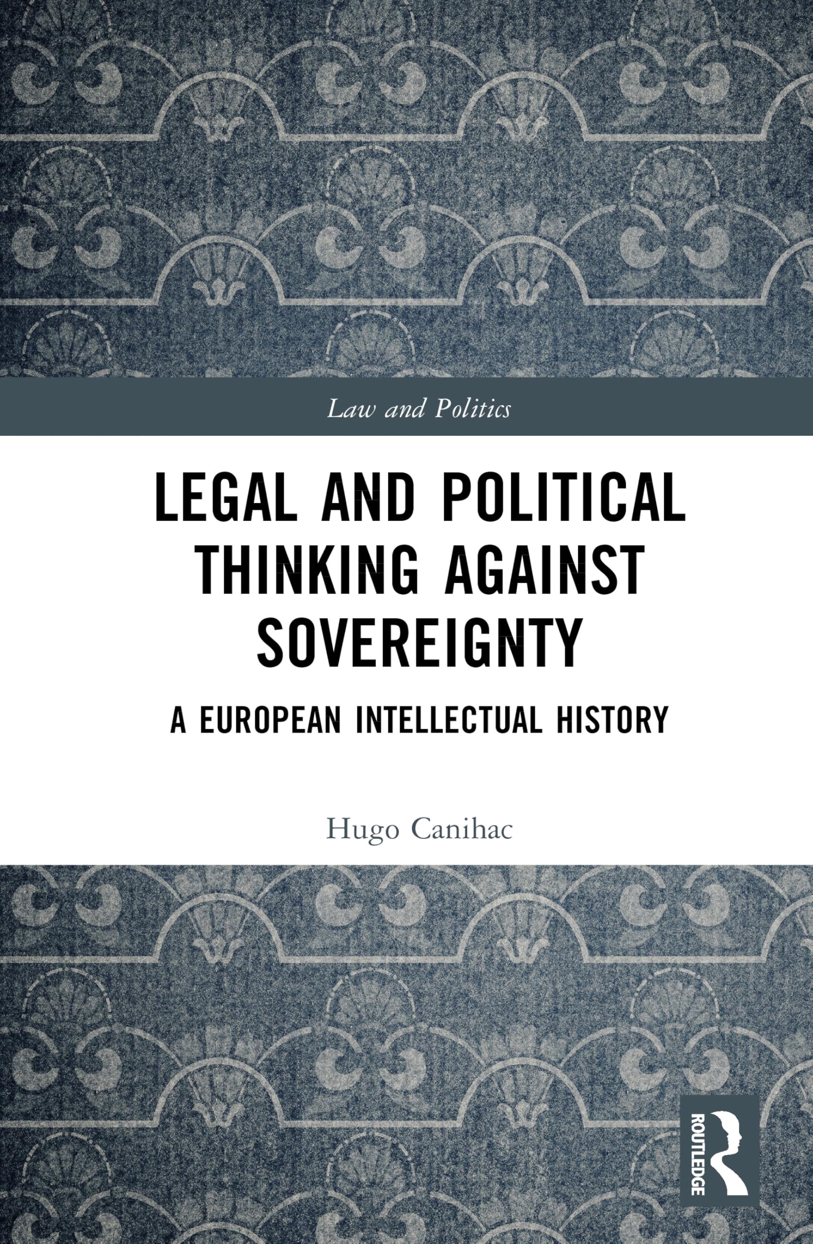 Legal and Political Thinking Against Sovereignty: A European Intellectual History (Law and Politics)