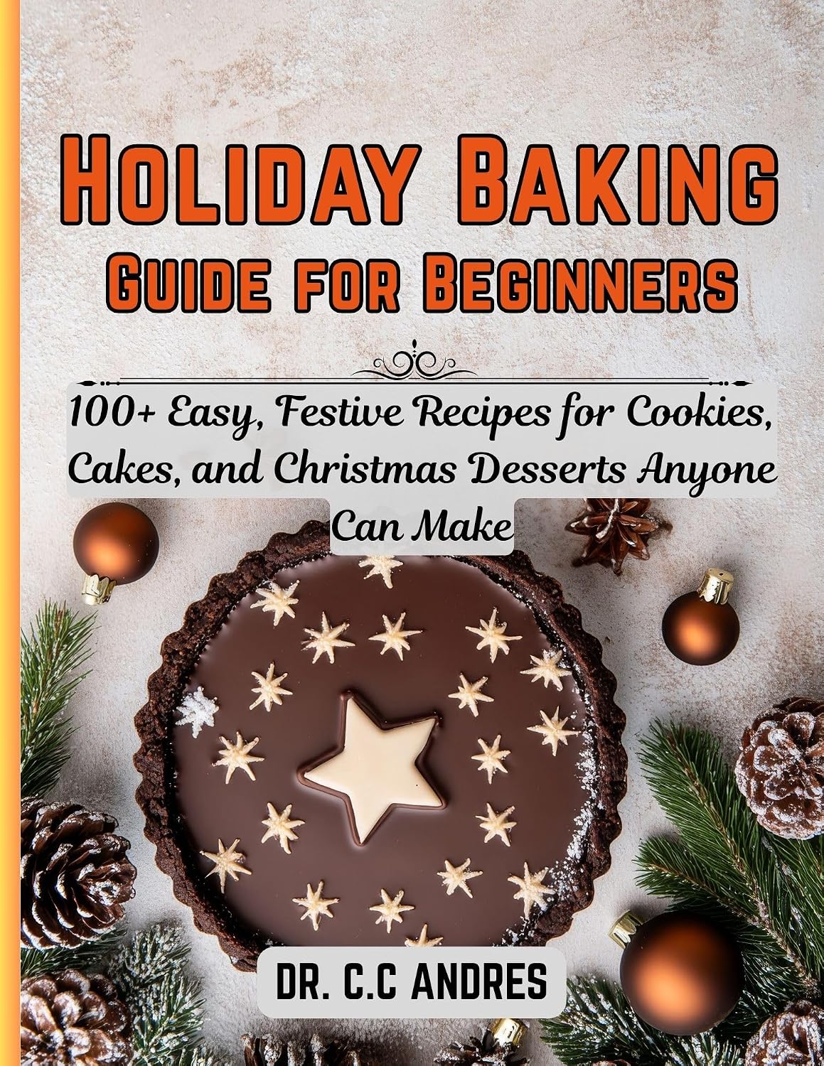 Holiday Baking Guide for Beginners: 100+ Easy, Festive Recipes for Cookies, Cakes, and Christmas Desserts Anyone Can Make