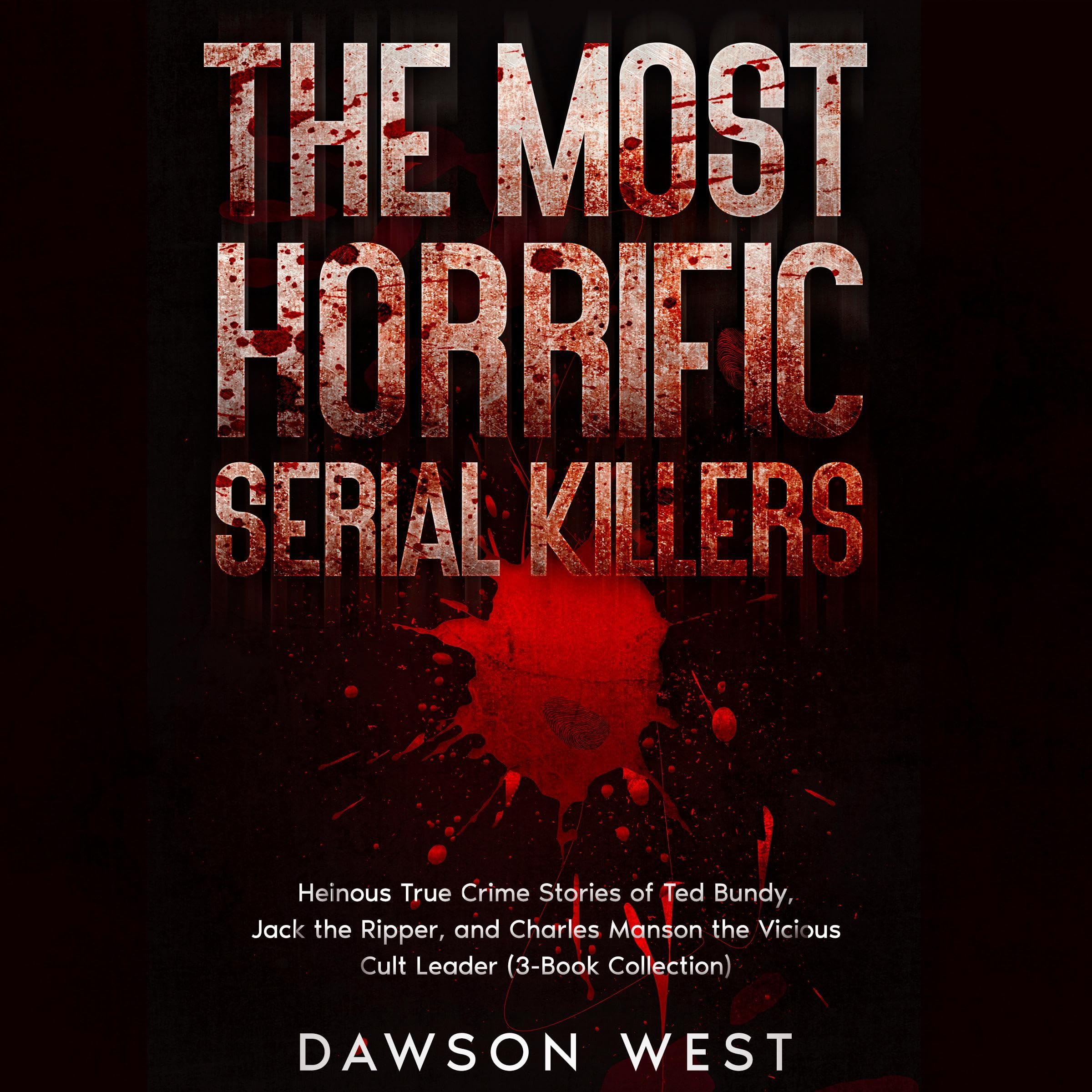 The Most Horrific Serial Killers: Heinous True Crime Stories of Ted Bundy, Jack the Ripper, and Charles Manson the Vicious Cult Leader (3-Book Collection)