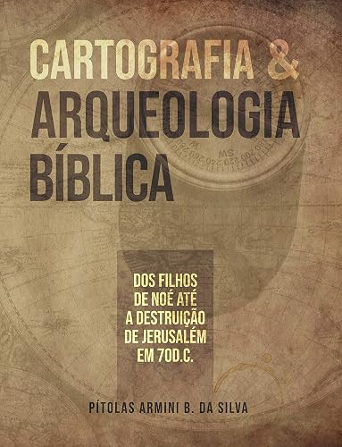 Cartografia e Arqueologia Bíblica: Dos filhos de Noé até a destruição de Jerusalém em 70 d.C.