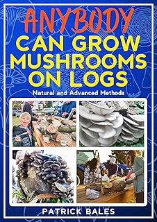 Anybody Can Grow Mushrooms On Logs: Basic and Advanced Methods
