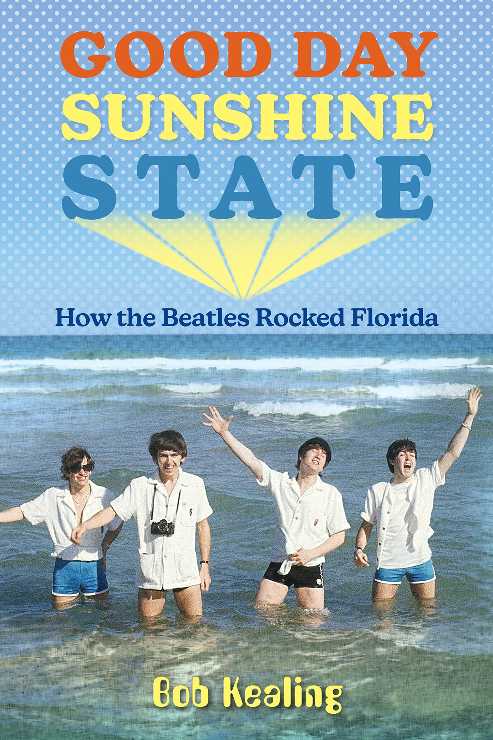 Good Day Sunshine State: How the Beatles Rocked Florida (Co-published with Florida Humanities)