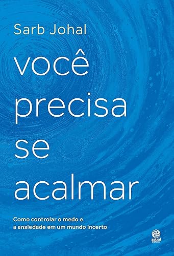 Você precisa se acalmar: Como controlar o medo e a ansiedade em um mundo incerto