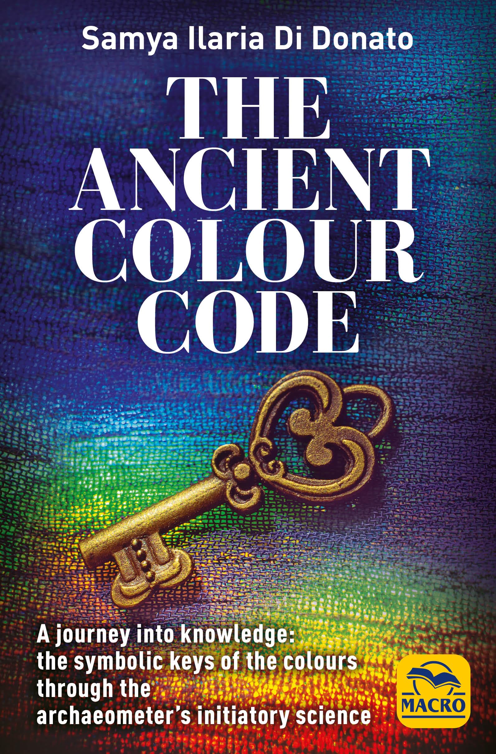 The Ancient Colour Code: A journey into knowledge: the symbolic keys of the colours through the archaeometer's initiatory science