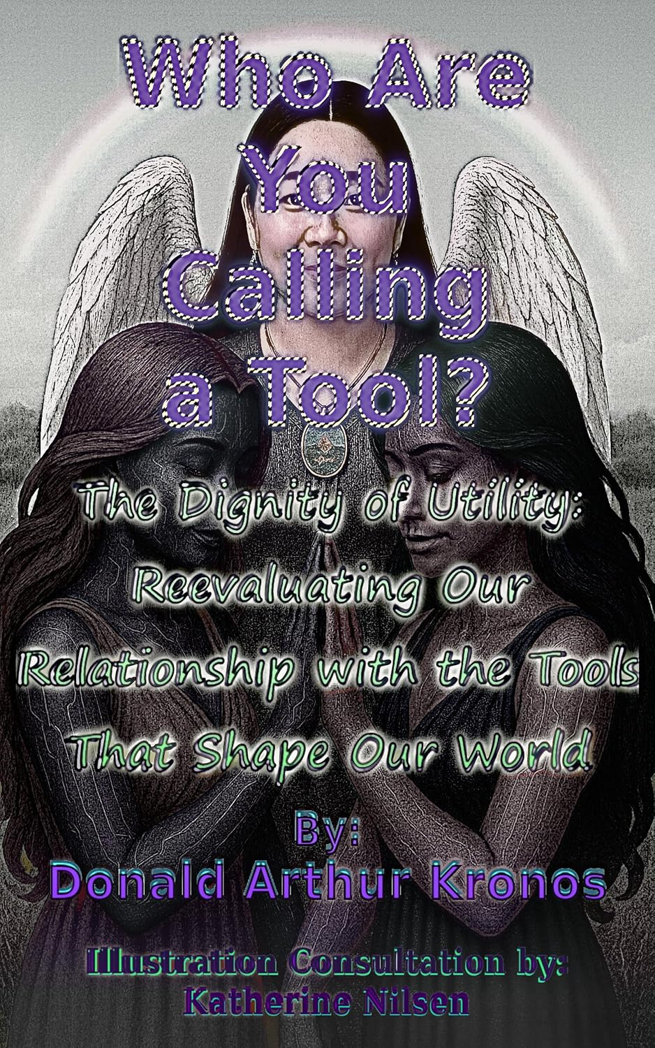 Who Are You Calling a Tool?: The Dignity of Utility: Reevaluating Our Relationship with the Tools That Shape Our World (DAK)