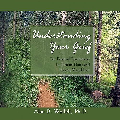 Understanding Your Grief: Ten Essential Touchstones for Finding Hope and Healing Your Heart