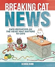 Breaking Cat News: Cats Reporting on the News that Matters to Cats By Georgia Dunn