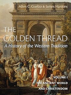 The Golden Thread: A History of the Western Tradition, Volume I: The Ancient World and Christendom