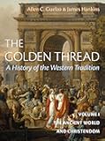 The Golden Thread: A History of the Western Tradition, Volume I: The Ancient World and Christendom