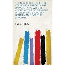 The New Oxford Guide Or, Companion Through the University. to Which Is Added, a Tour to Blenheim, Ditchley and Stow. by a Gentleman of Oxford. Another