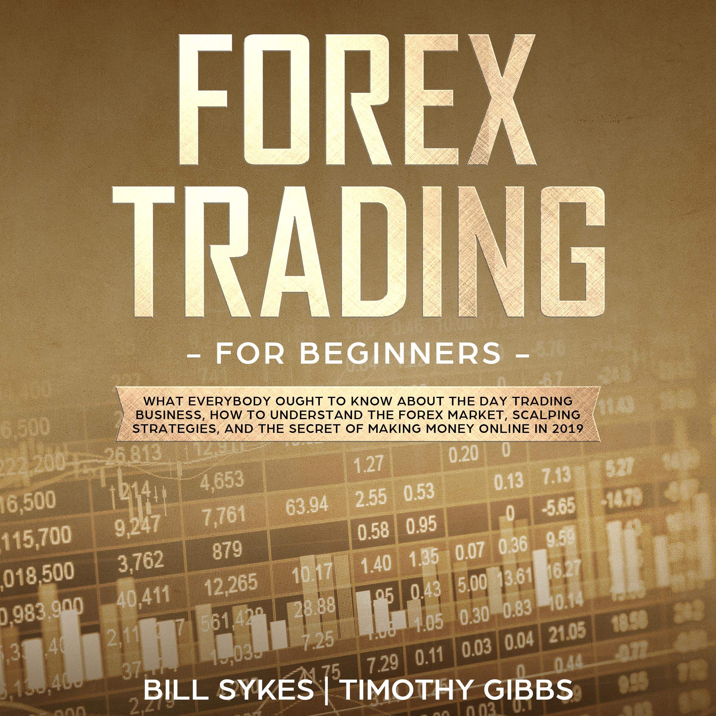Cover art for Forex Trading for Beginners: What Everybody Ought to Know About the Day Trading Business, How to Understand the Forex Market, Scalping Strategies, and the Secret of Making Money Online