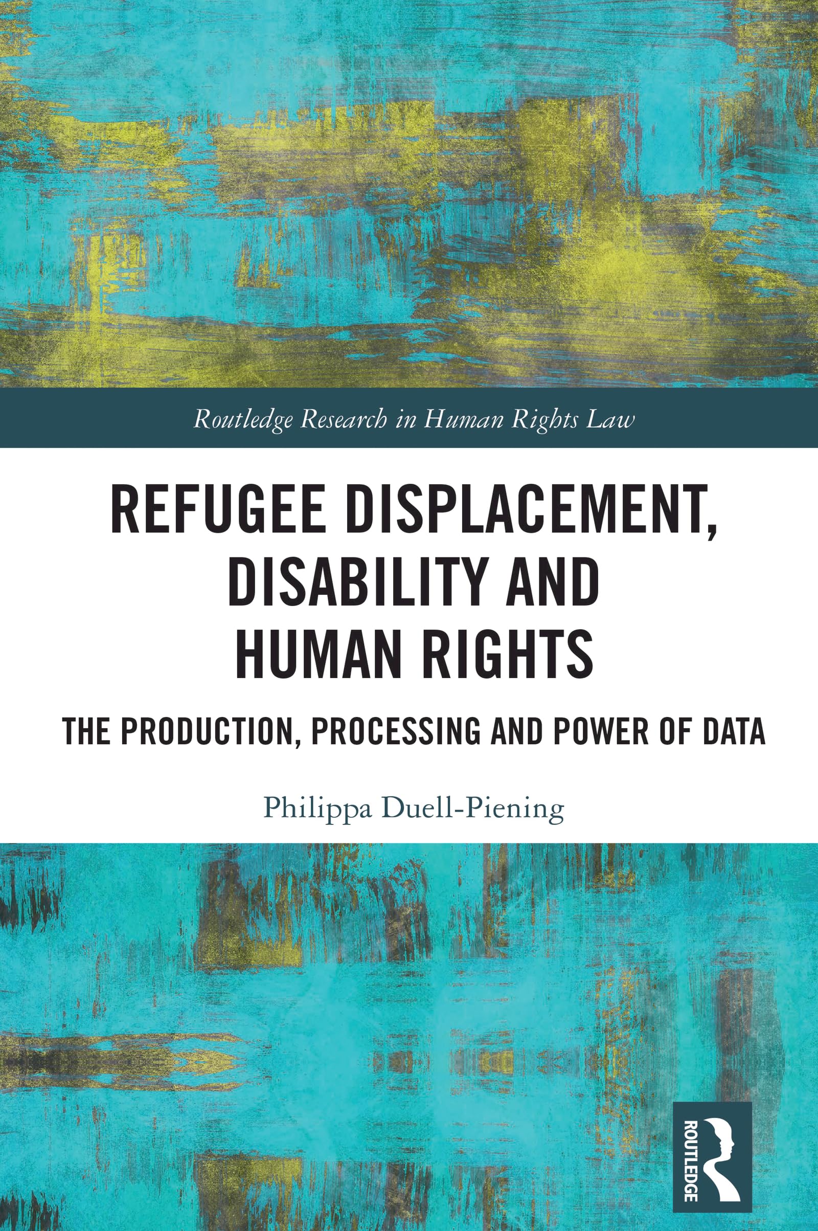 Refugee Displacement, Disability and Human Rights: The Production, Processing and Power of Data (Routledge Research in Human Rights Law)