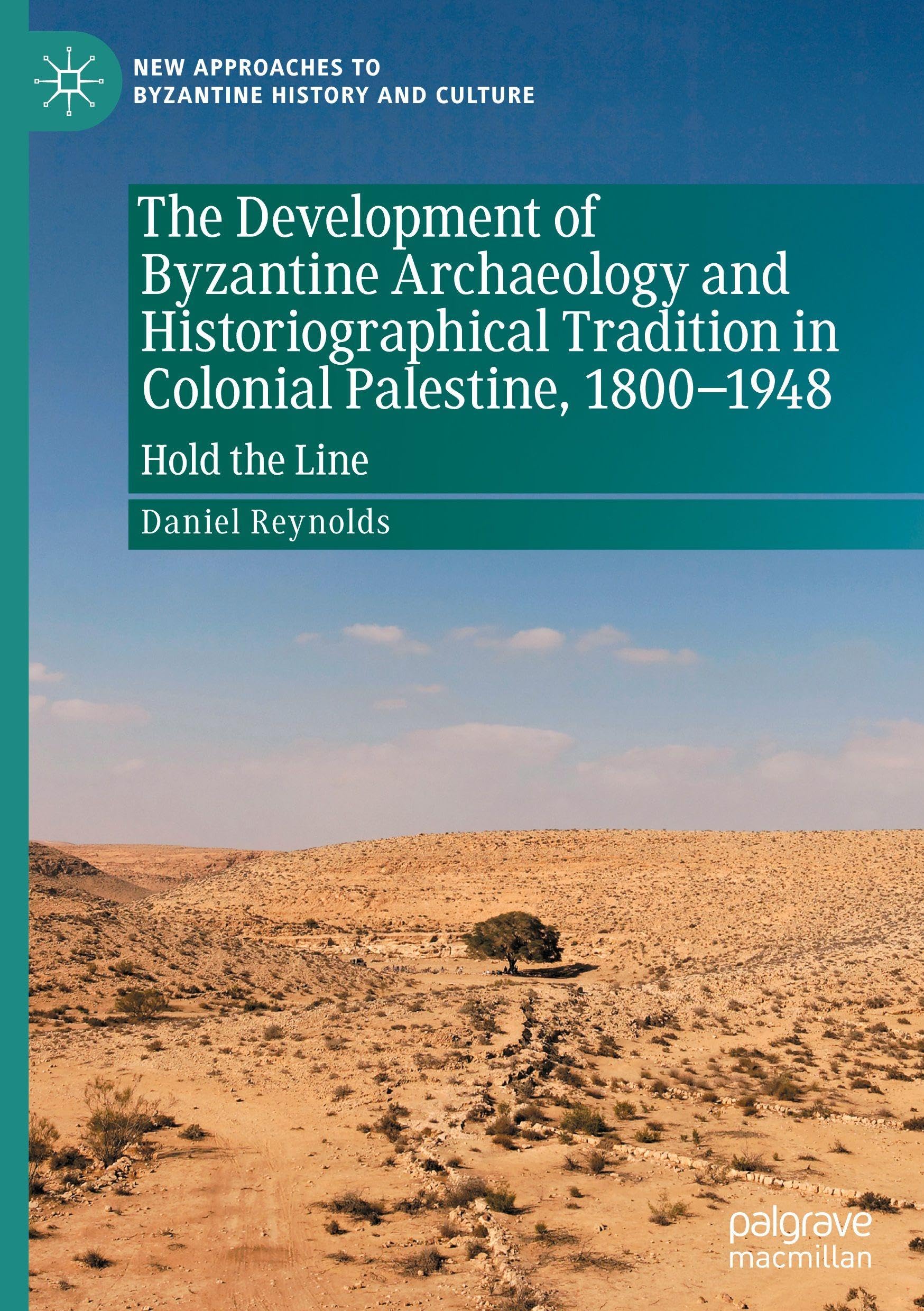 The Development of Byzantine Archaeology and Historiographical Tradition in Colonial Palestine, 1800-1948: Hold the Line (New Approaches to Byzantine History and Culture)