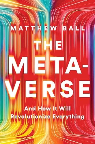 The Metaverse: And How It Will Revolutionize Everything