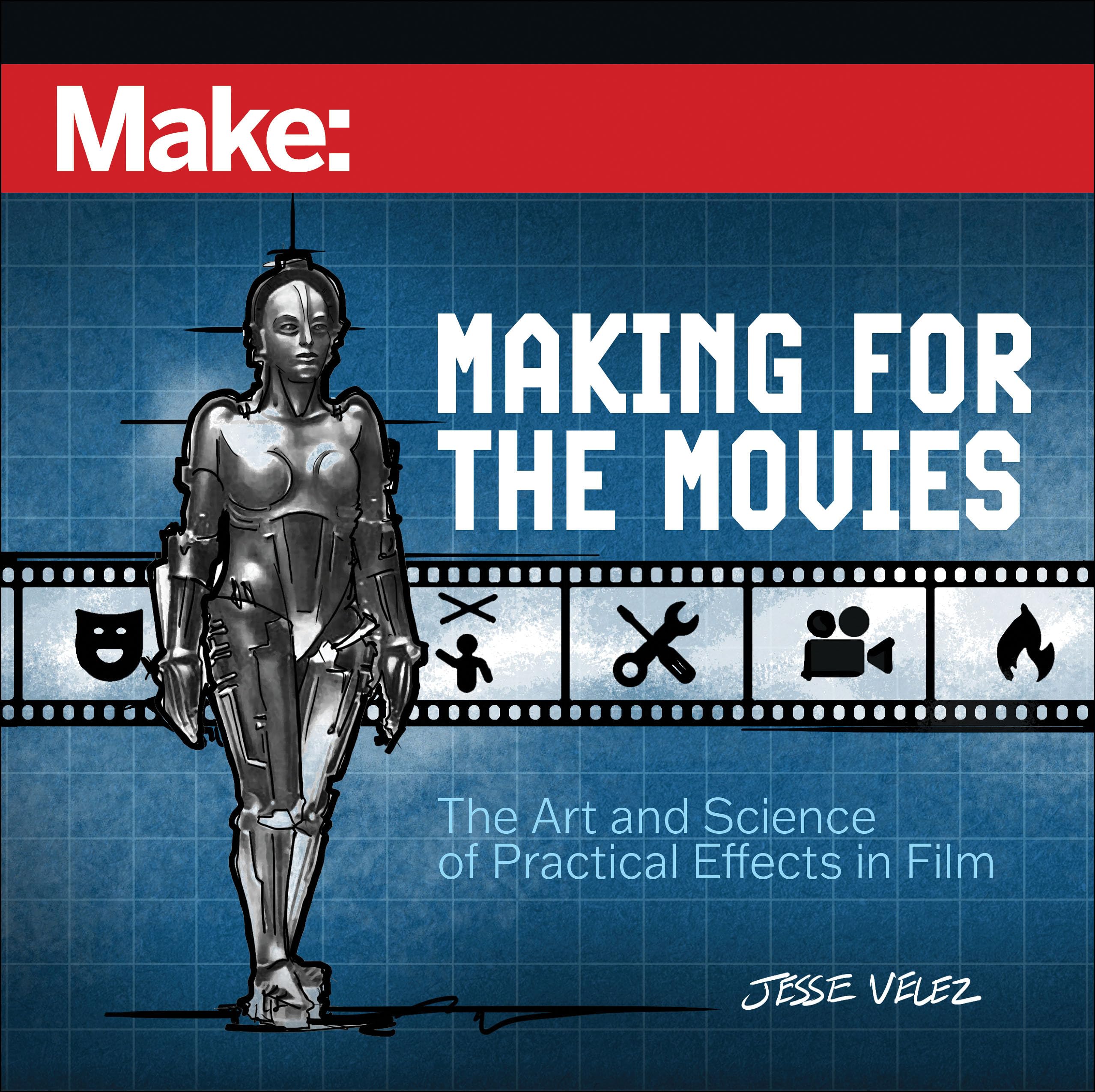 Make: Making for the Movies: The Art and Science of Practical Effects in Film