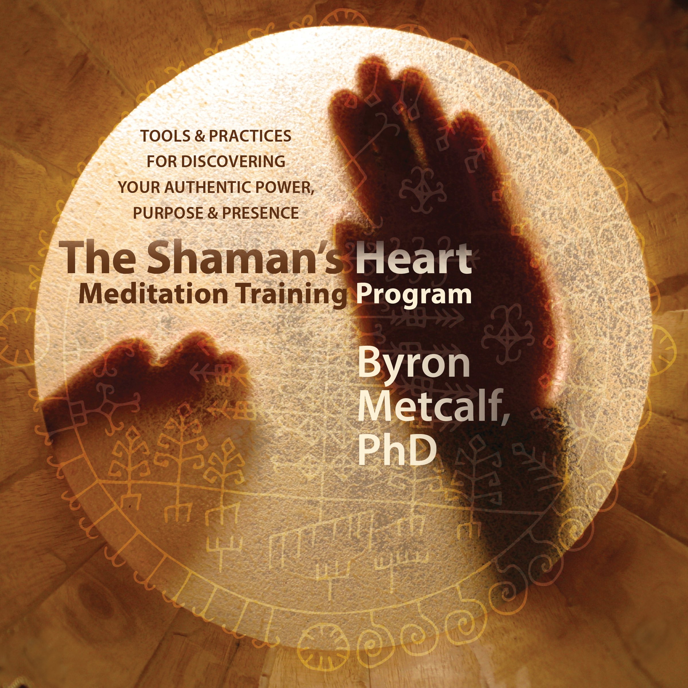 The Shaman's Heart Meditation Training Program: Tools and Practices for Discovering Your Authentic Power, Purpose, and Presence