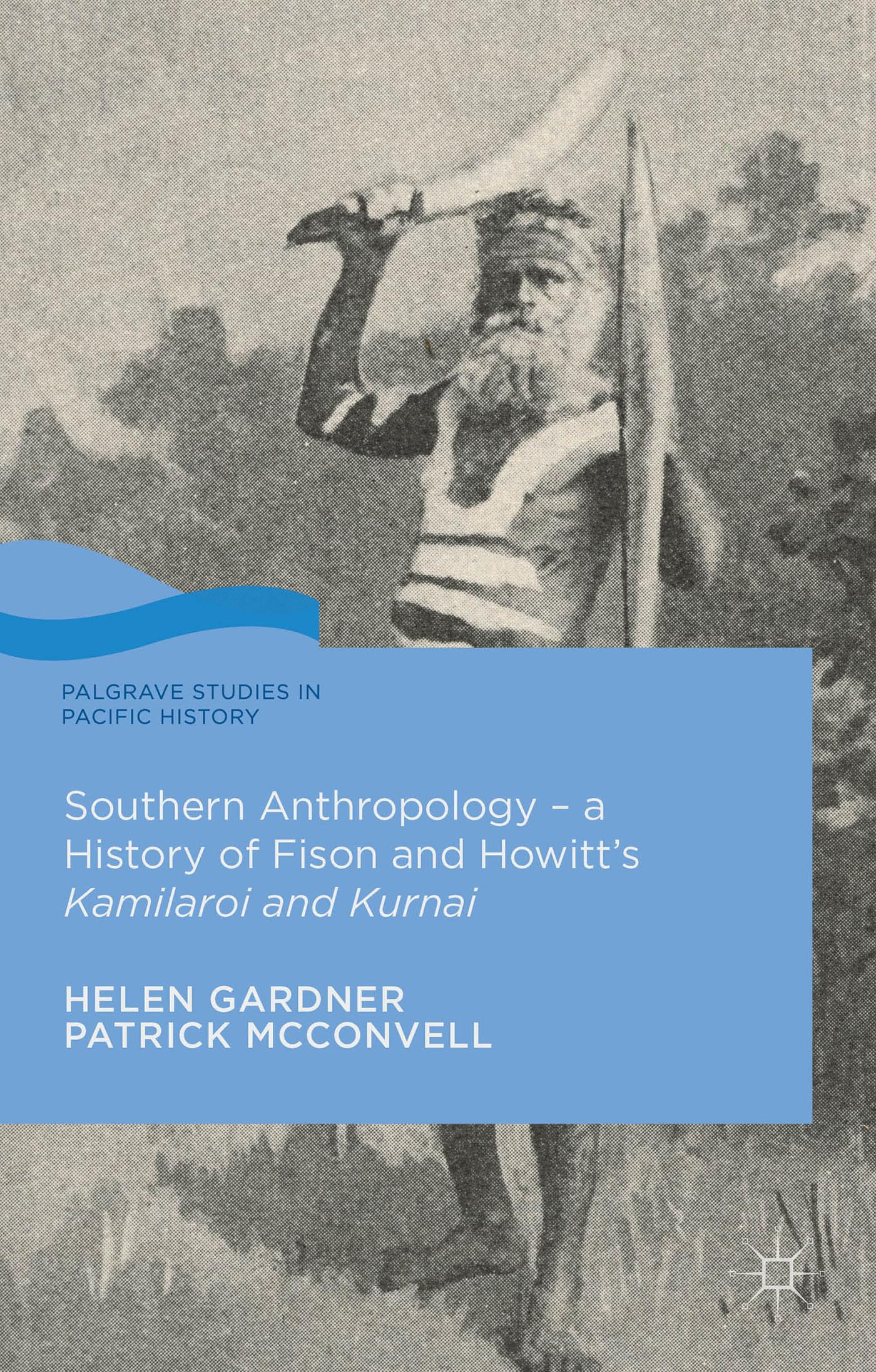 Southern Anthropology - a History of Fison and Howitt’s Kamilaroi and Kurnai (Palgrave Studies in Pacific History)