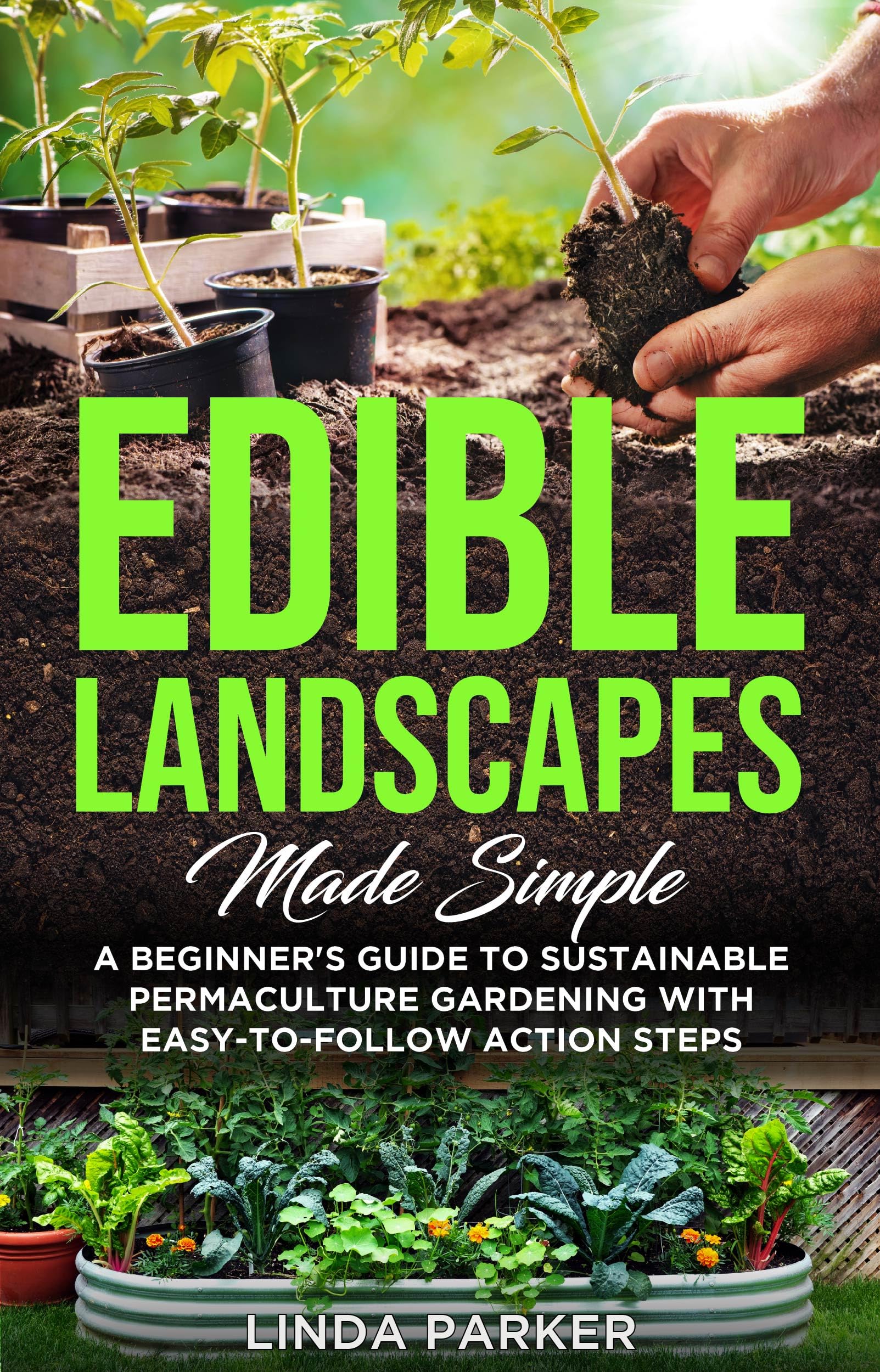 Edible Landscapes Made Simple: A Beginner's Guide To Sustainable Permaculture Gardening With Easy-To-Follow Action Steps