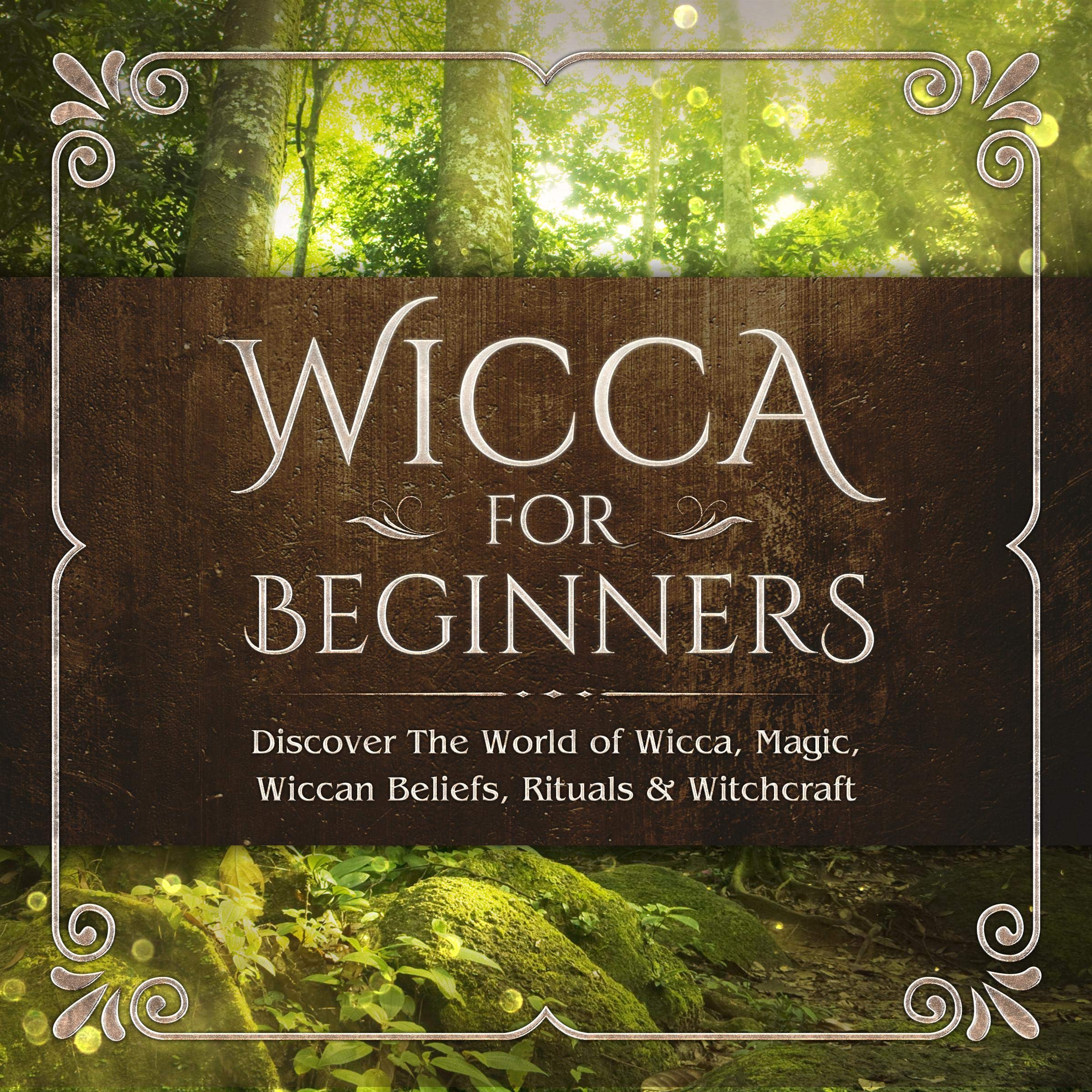 Wicca for Beginners: Discover the World of Wicca, Magic, Wiccan Beliefs, Rituals & Witchcraft