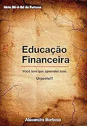 EDUCAÇÃO FINANCEIRA: Você tem que aprender isso. Urgente!!! (Bê-Á-BÁ DA FORTUNA)