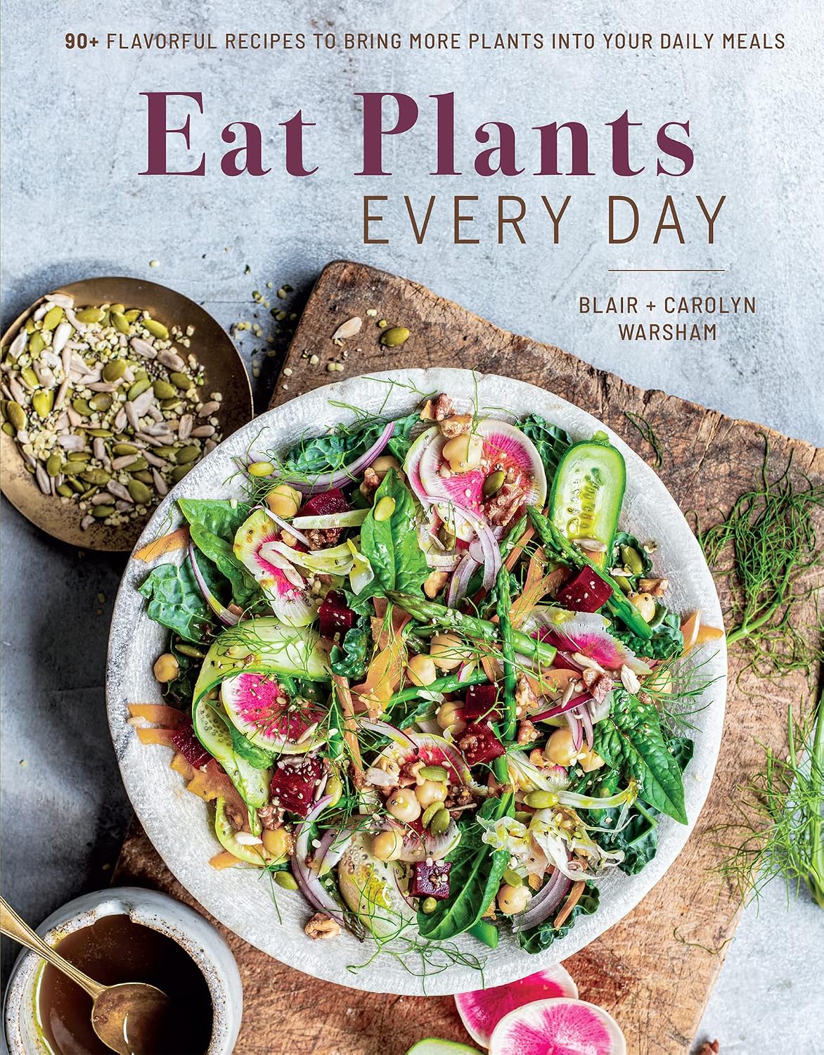 Eat Plants Every Day: 90+ Flavorful Recipes to Bring More Plants into Your Daily Meals