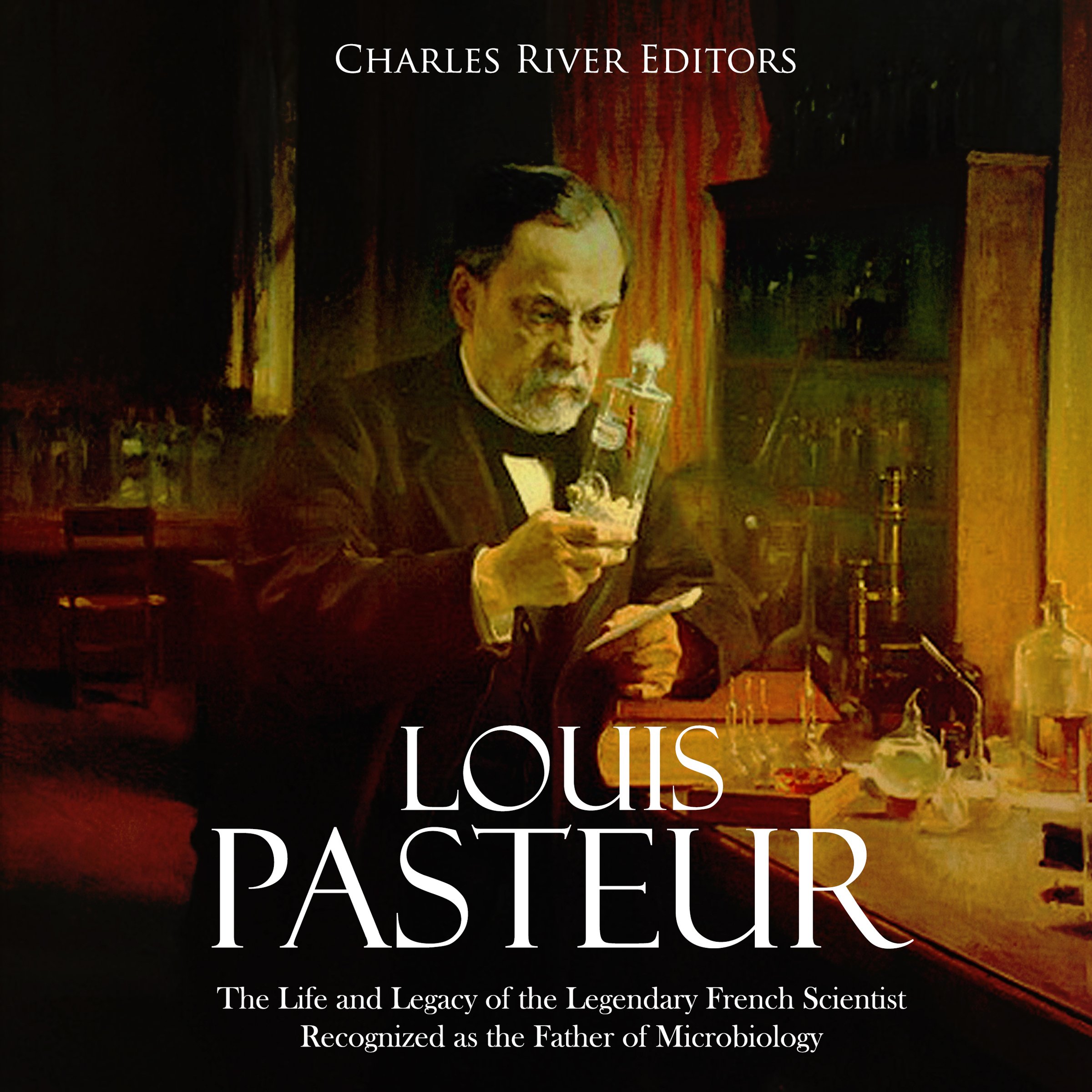 Cover art for Louis Pasteur: The Life and Legacy of the Legendary French Scientist Recognized as the Father of Microbiology