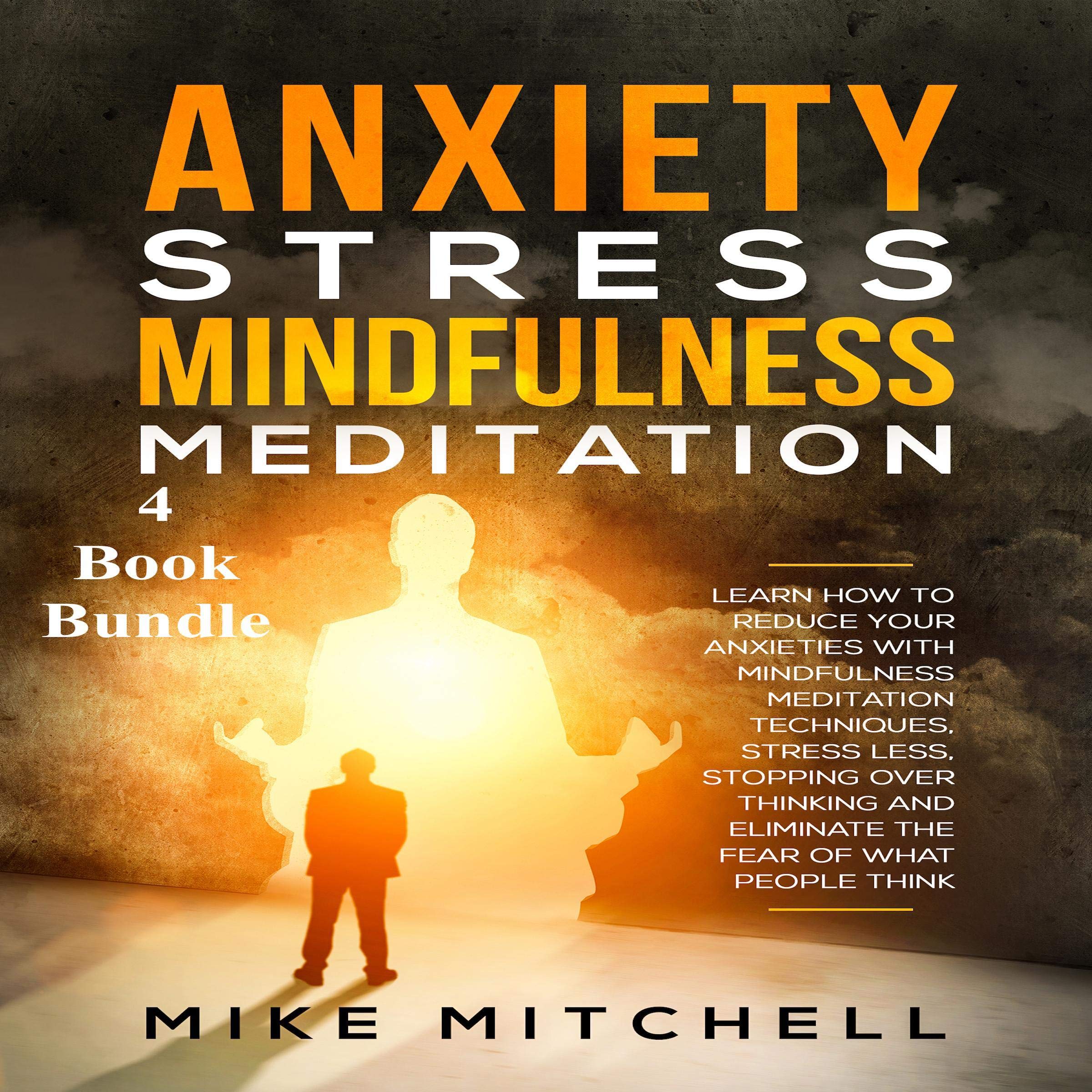 Cover art for Anxiety Stress Mindfulness Meditation 4 Book Bundle: Learn How to Reduce Your Anxieties with Meditation Techniques, Stress Less, Stopping Over-Thinking, and Eliminate the Fear of What People Think