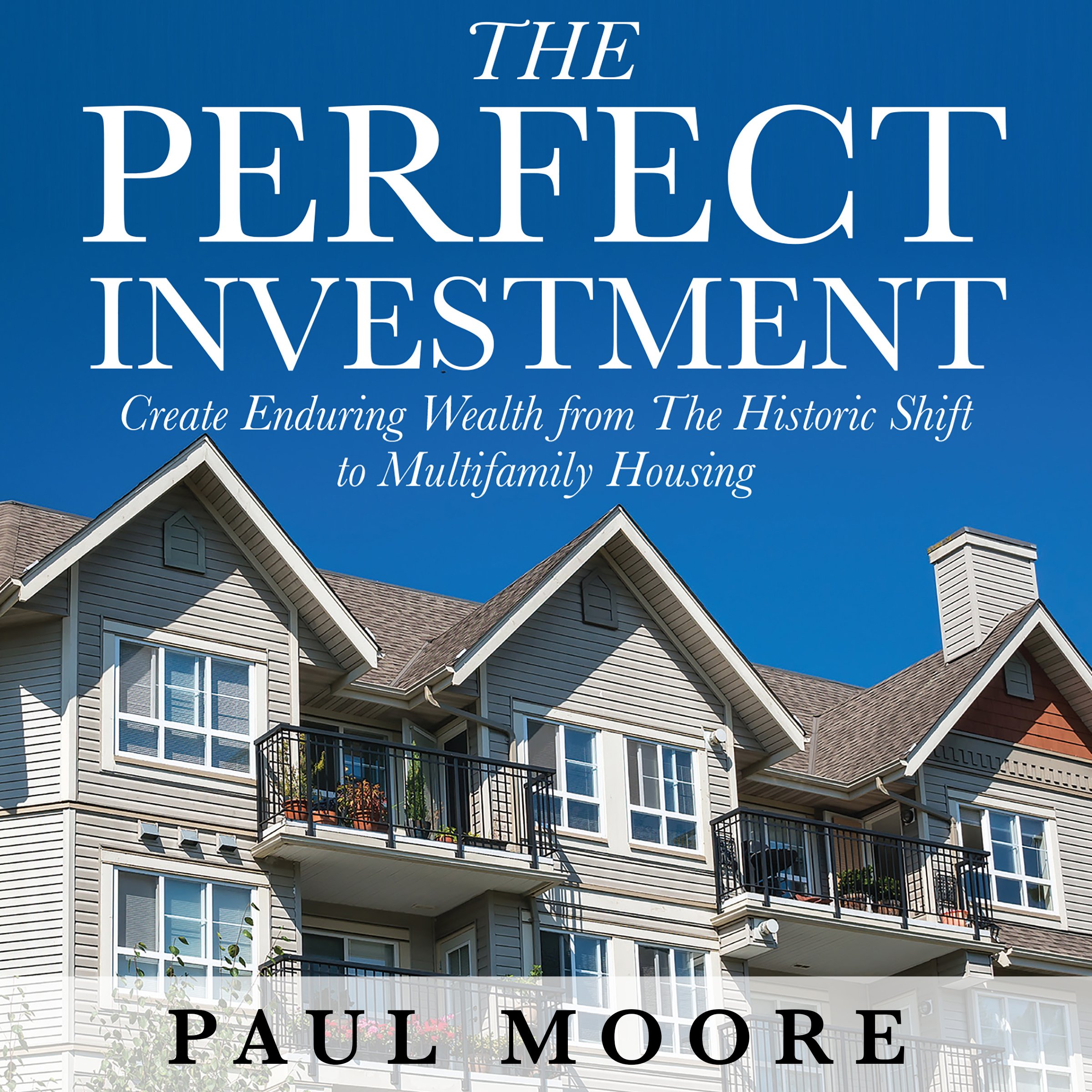 The Perfect Investment: Create Enduring Wealth from the Historic Shift to Multifamily Housing